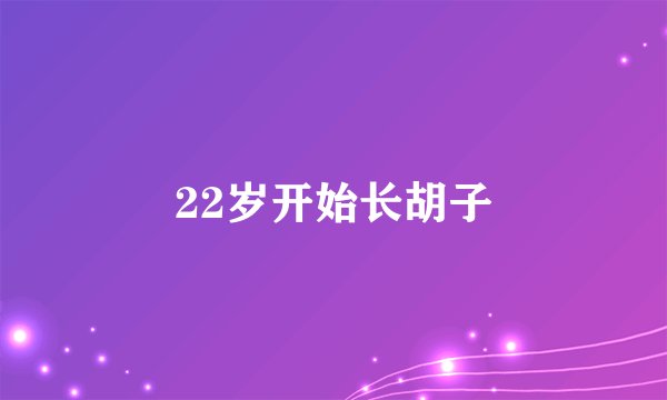 22岁开始长胡子