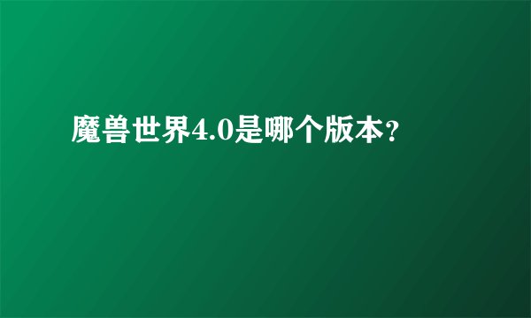 魔兽世界4.0是哪个版本？