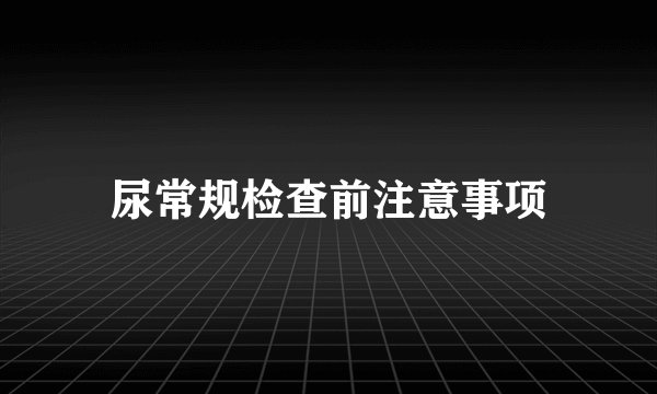 尿常规检查前注意事项