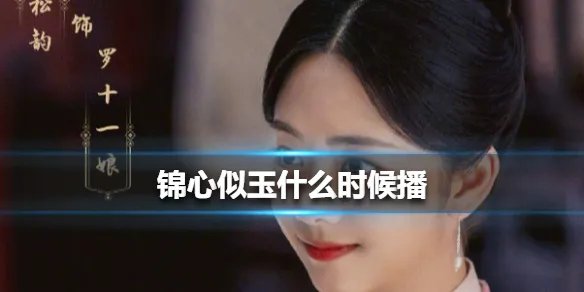 锦心似玉什么时候播 锦心似玉播出时间介绍