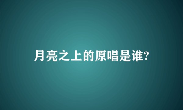 月亮之上的原唱是谁?