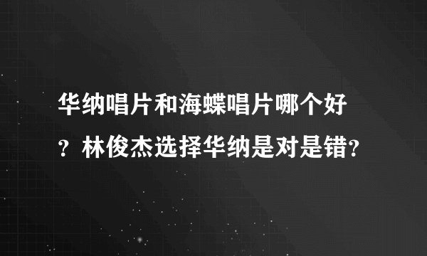 华纳唱片和海蝶唱片哪个好 ？林俊杰选择华纳是对是错？