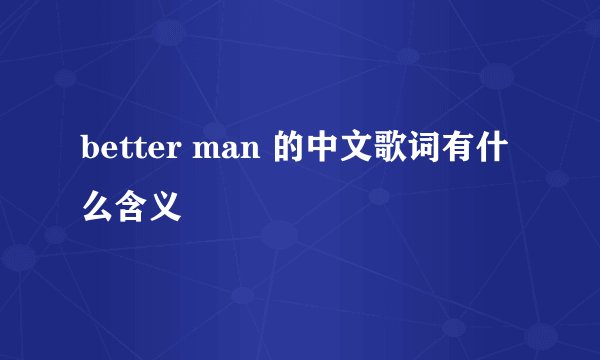 better man 的中文歌词有什么含义