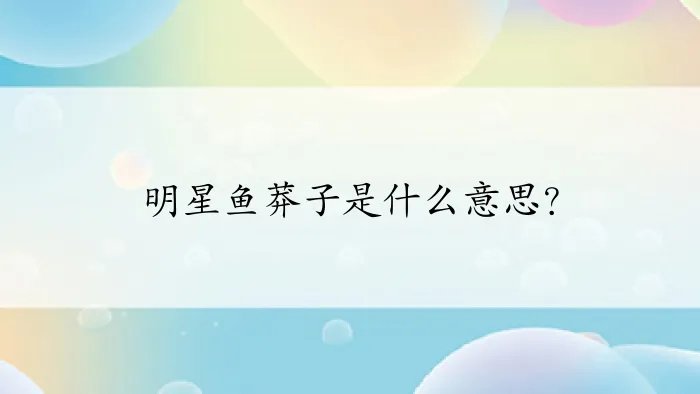 明星鱼莽子是什么意思？