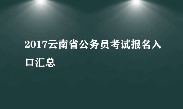 2017云南省公务员考试报名入口汇总