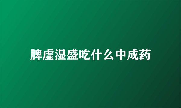 脾虚湿盛吃什么中成药