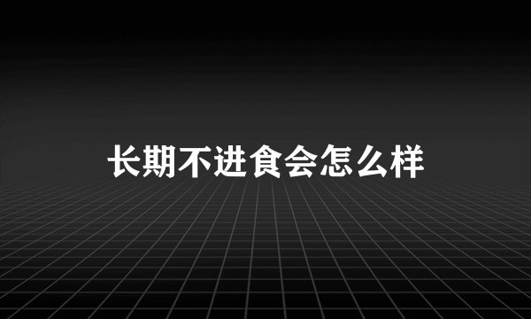 长期不进食会怎么样