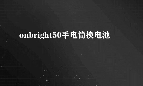 onbright50手电筒换电池