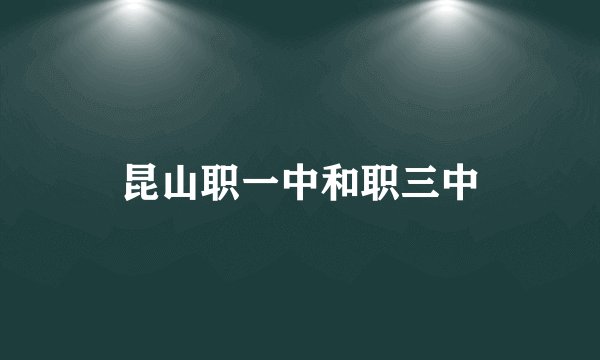 昆山职一中和职三中