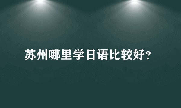 苏州哪里学日语比较好？