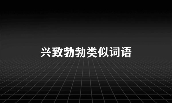 兴致勃勃类似词语