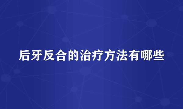 后牙反合的治疗方法有哪些