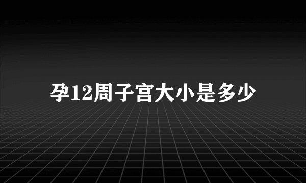 孕12周子宫大小是多少