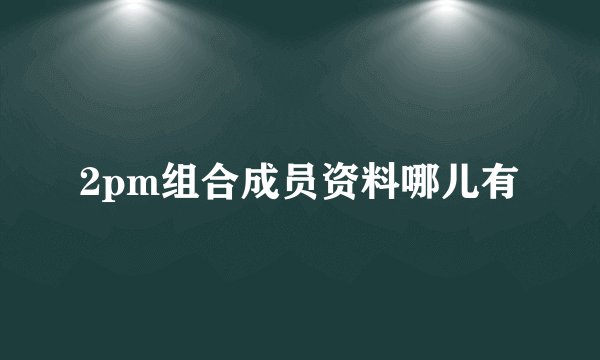 2pm组合成员资料哪儿有