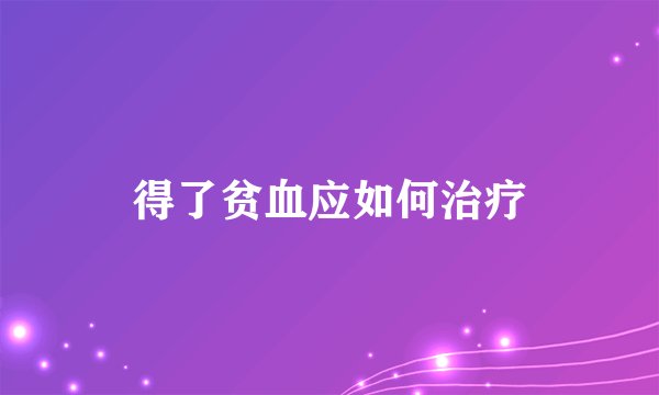 得了贫血应如何治疗