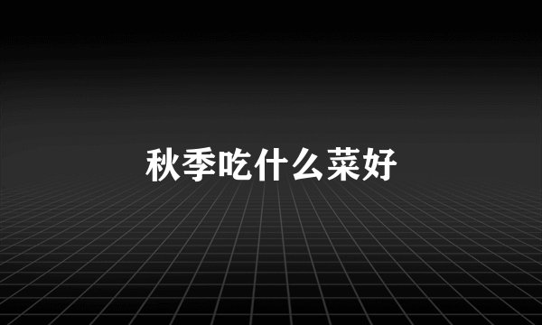 秋季吃什么菜好