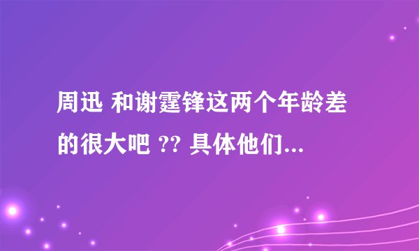 周迅 和谢霆锋这两个年龄差的很大吧 ?? 具体他们两个怎么样了