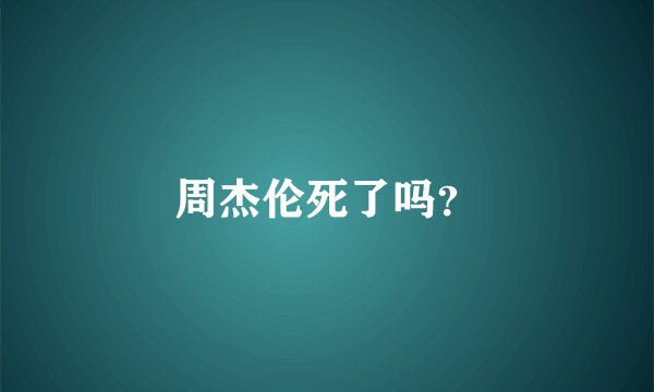 周杰伦死了吗？
