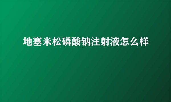 地塞米松磷酸钠注射液怎么样