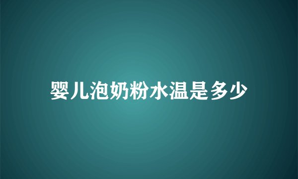 婴儿泡奶粉水温是多少
