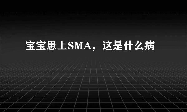 宝宝患上SMA，这是什么病