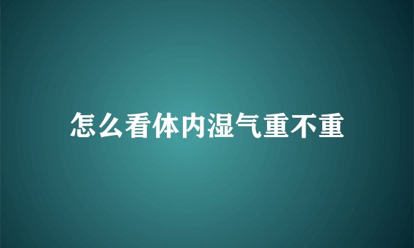 怎么看体内湿气重不重