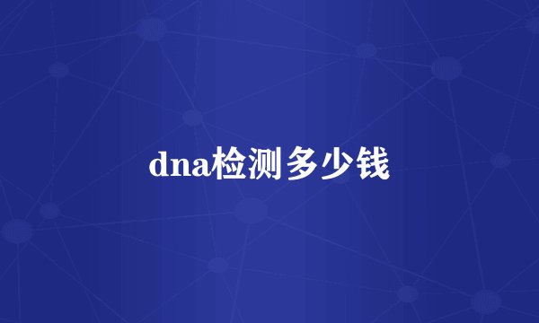 dna检测多少钱
