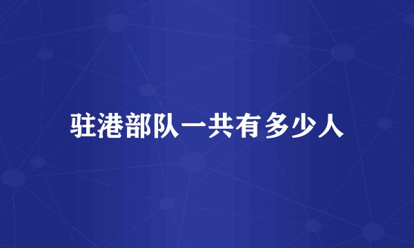 驻港部队一共有多少人