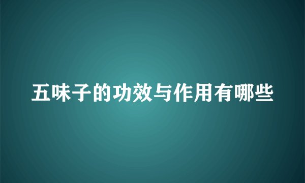 五味子的功效与作用有哪些