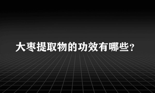 大枣提取物的功效有哪些？