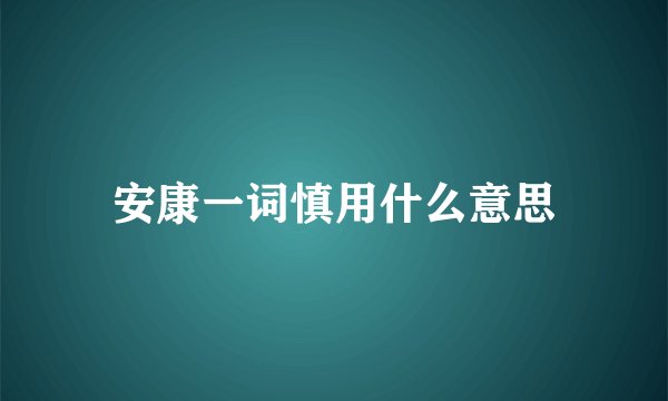 安康一词慎用什么意思