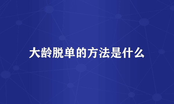 大龄脱单的方法是什么