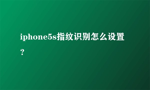 iphone5s指纹识别怎么设置？