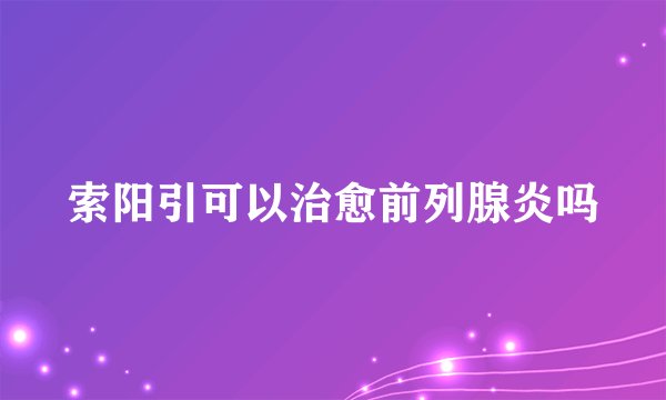 索阳引可以治愈前列腺炎吗