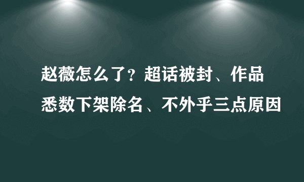 赵薇怎么了？超话被封、作品悉数下架除名、不外乎三点原因