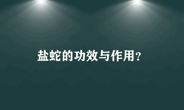 盐蛇的功效与作用？