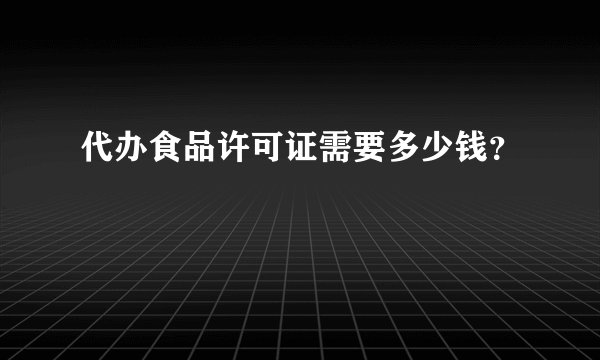 代办食品许可证需要多少钱？