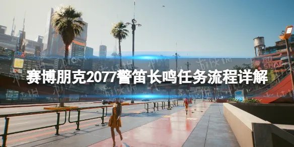 《赛博朋克2077》警笛长鸣任务流程详解 警笛长鸣任务攻略