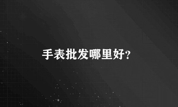 手表批发哪里好？