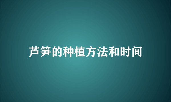 芦笋的种植方法和时间