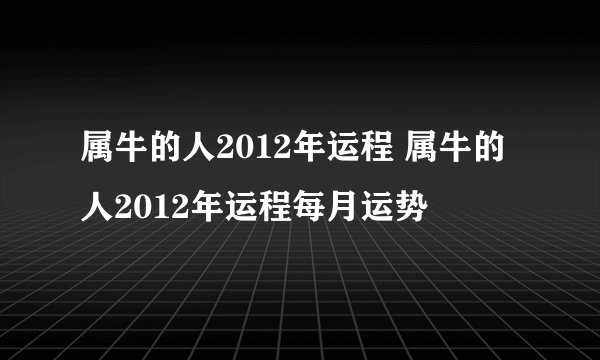 属牛的人2012年运程 属牛的人2012年运程每月运势