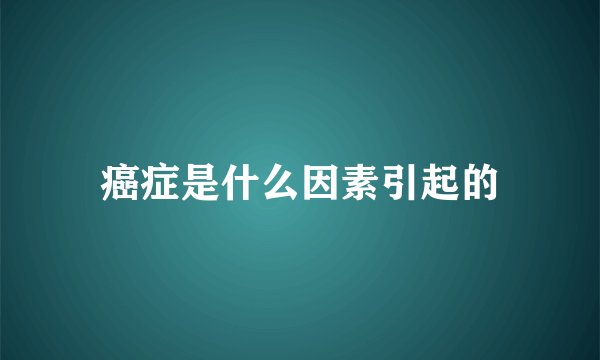 癌症是什么因素引起的