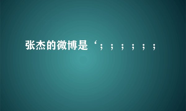 张杰的微博是‘；；；；；；