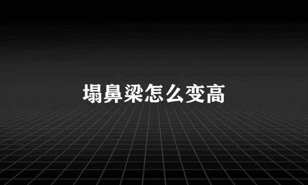 塌鼻梁怎么变高