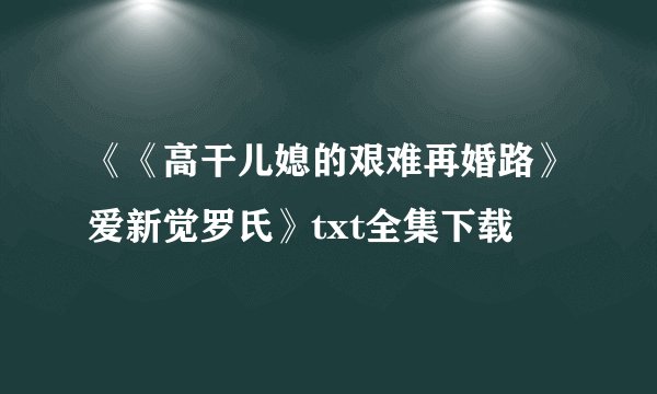 《《高干儿媳的艰难再婚路》爱新觉罗氏》txt全集下载