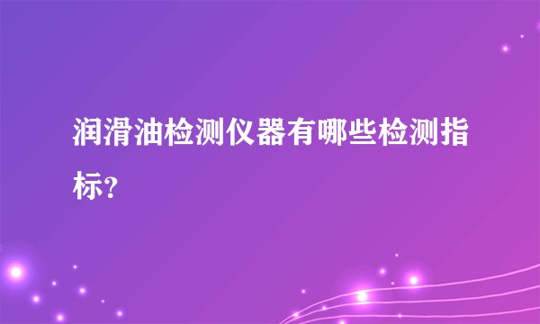 润滑油检测仪器有哪些检测指标？
