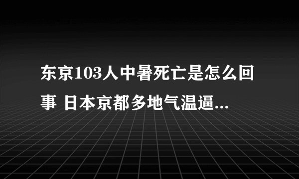 东京103人中暑死亡是怎么回事 日本京都多地气温逼近39℃