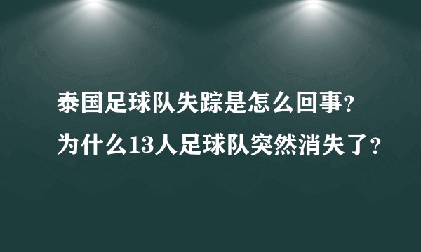 泰国足球队失踪是怎么回事？为什么13人足球队突然消失了？