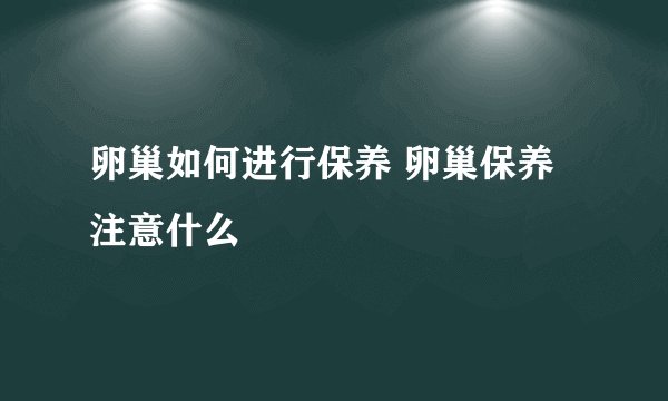 卵巢如何进行保养 卵巢保养注意什么
