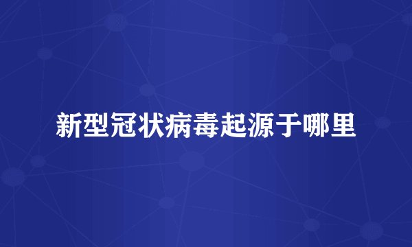 新型冠状病毒起源于哪里